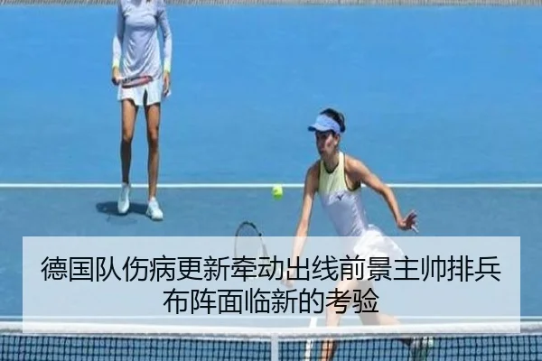 德国队伤病更新牵动出线前景主帅排兵布阵面临新的考验